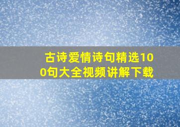 古诗爱情诗句精选100句大全视频讲解下载