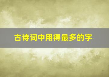 古诗词中用得最多的字