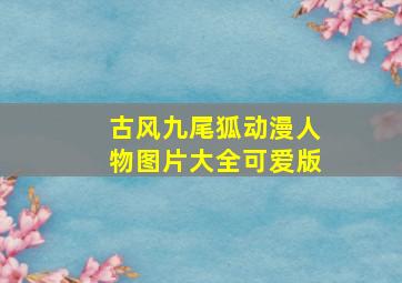 古风九尾狐动漫人物图片大全可爱版