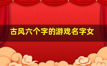 古风六个字的游戏名字女