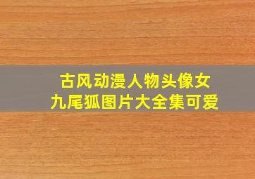 古风动漫人物头像女九尾狐图片大全集可爱