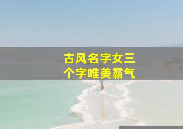 古风名字女三个字唯美霸气