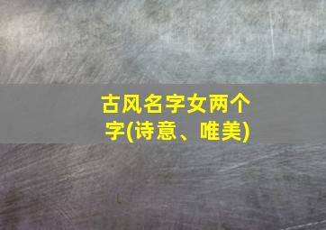 古风名字女两个字(诗意、唯美)