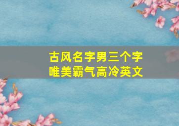 古风名字男三个字唯美霸气高冷英文