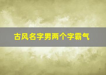 古风名字男两个字霸气