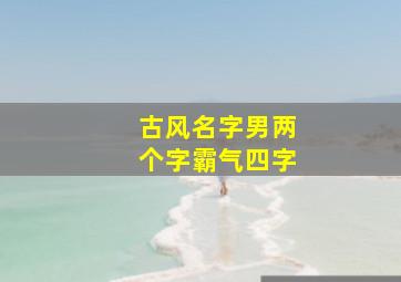 古风名字男两个字霸气四字