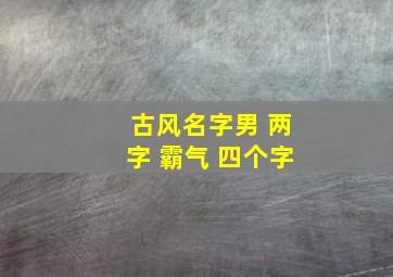 古风名字男 两字 霸气 四个字