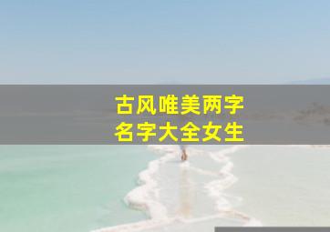 古风唯美两字名字大全女生