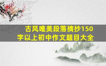 古风唯美段落摘抄150字以上初中作文题目大全