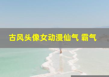 古风头像女动漫仙气 霸气