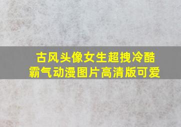 古风头像女生超拽冷酷霸气动漫图片高清版可爱