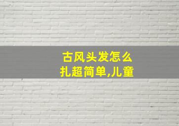 古风头发怎么扎超简单,儿童