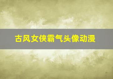 古风女侠霸气头像动漫