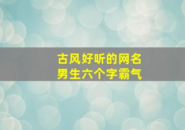 古风好听的网名男生六个字霸气