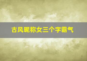 古风昵称女三个字霸气