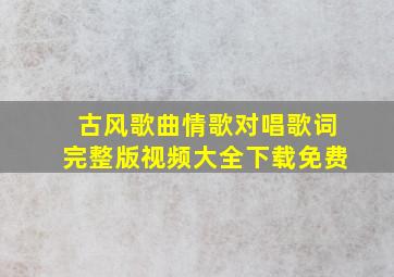 古风歌曲情歌对唱歌词完整版视频大全下载免费