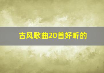 古风歌曲20首好听的