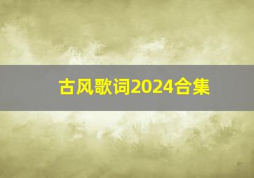 古风歌词2024合集