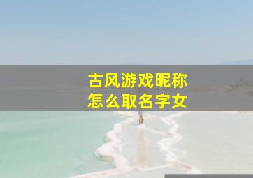 古风游戏昵称怎么取名字女