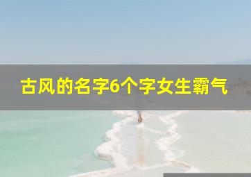 古风的名字6个字女生霸气