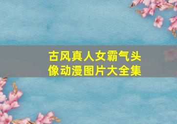 古风真人女霸气头像动漫图片大全集