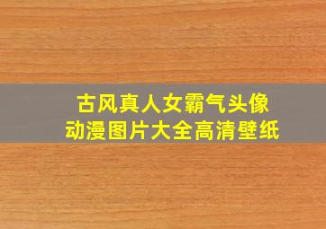 古风真人女霸气头像动漫图片大全高清壁纸