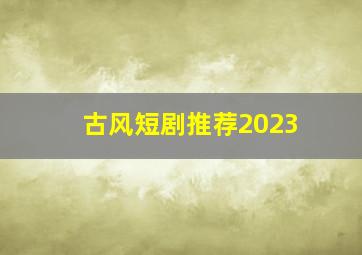 古风短剧推荐2023