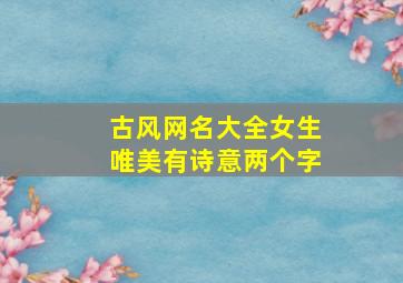 古风网名大全女生唯美有诗意两个字