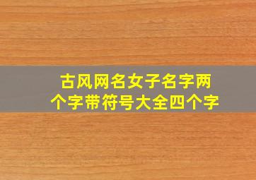 古风网名女子名字两个字带符号大全四个字