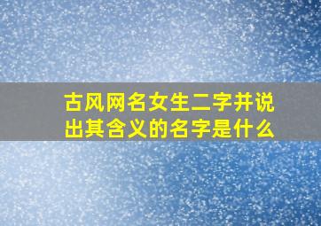 古风网名女生二字并说出其含义的名字是什么