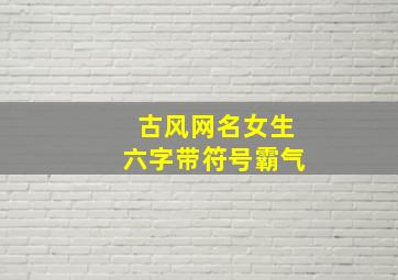 古风网名女生六字带符号霸气