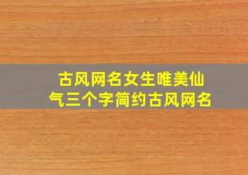 古风网名女生唯美仙气三个字简约古风网名