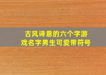 古风诗意的六个字游戏名字男生可爱带符号