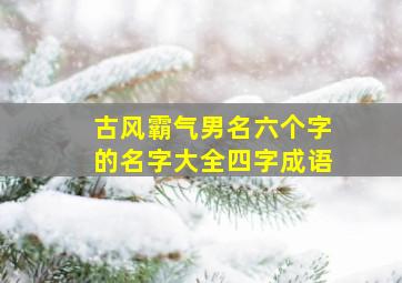 古风霸气男名六个字的名字大全四字成语