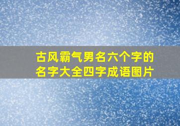 古风霸气男名六个字的名字大全四字成语图片