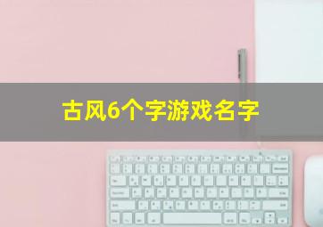 古风6个字游戏名字