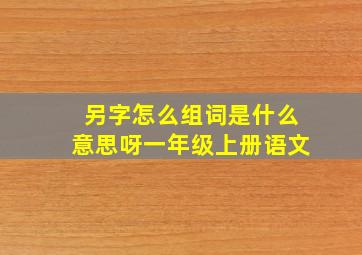 另字怎么组词是什么意思呀一年级上册语文