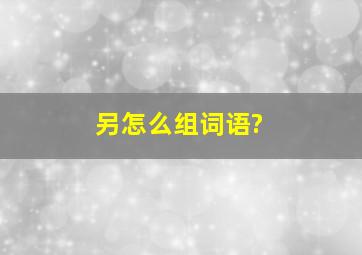 另怎么组词语?