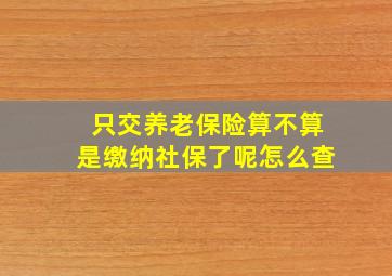 只交养老保险算不算是缴纳社保了呢怎么查