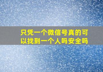 只凭一个微信号真的可以找到一个人吗安全吗