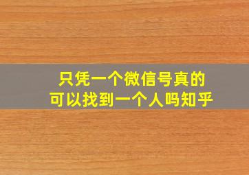 只凭一个微信号真的可以找到一个人吗知乎