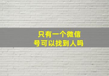 只有一个微信号可以找到人吗