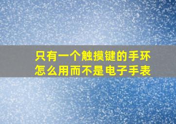 只有一个触摸键的手环怎么用而不是电子手表