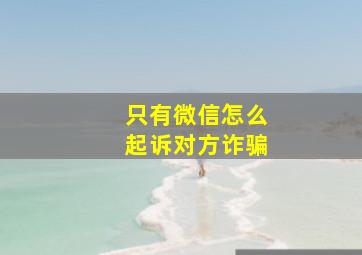 只有微信怎么起诉对方诈骗