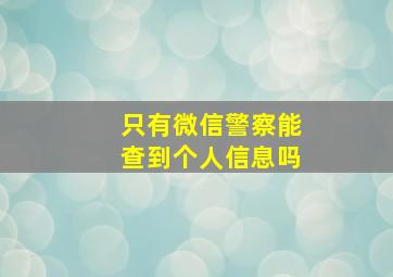 只有微信警察能查到个人信息吗