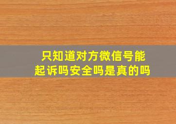 只知道对方微信号能起诉吗安全吗是真的吗