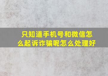 只知道手机号和微信怎么起诉诈骗呢怎么处理好