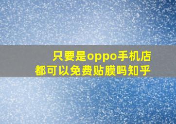 只要是oppo手机店都可以免费贴膜吗知乎