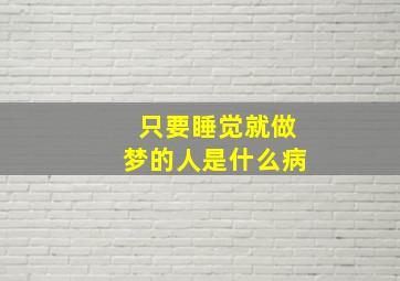 只要睡觉就做梦的人是什么病