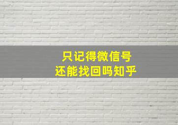 只记得微信号还能找回吗知乎